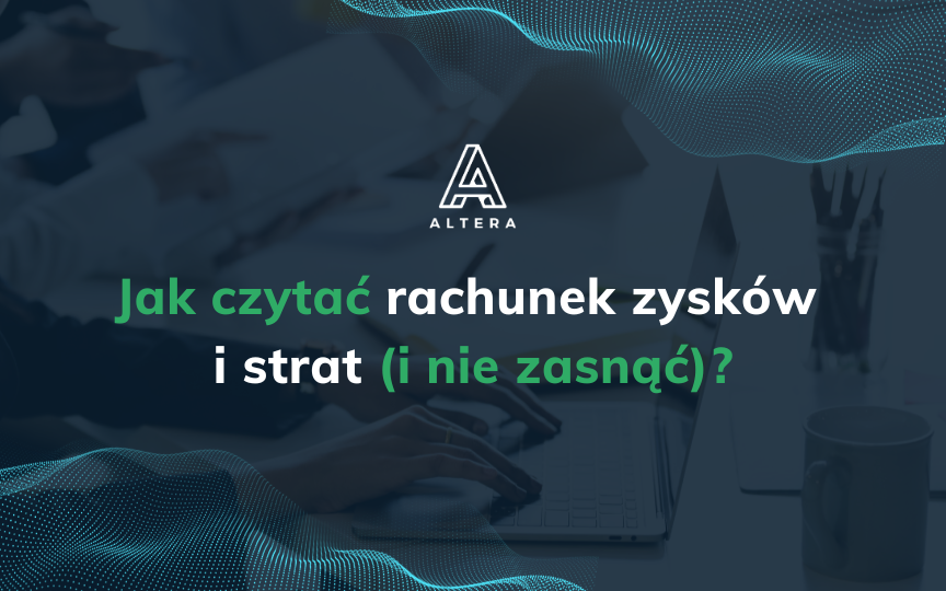 Edukacja finansowa dla przedsiębiorców – Jak czytać rachunek zysków i strat (i nie zasnąć)?