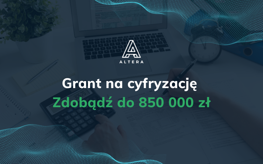 Grant na cyfryzację: Zdobądź do 850 000 zł na transformację finansów w Twojej firmie.